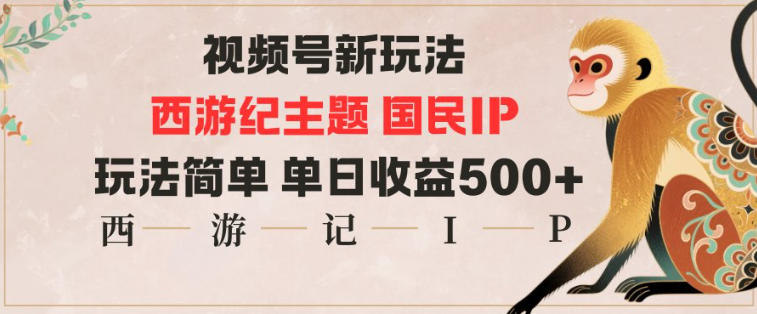 视频号分成新玩法,西游记主题国民IP,玩法简单,单日收益多张-生财