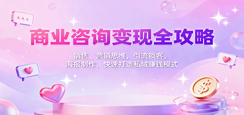 商业咨询变现全攻略:销售、营销思维,引流锁客,海报制作,快速打造私域赚钱模式-生财