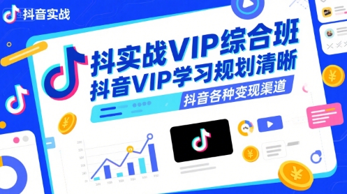 抖音实战VIP综合班,抖音VIP学习规划请晰抖音各种变现渠道-生财