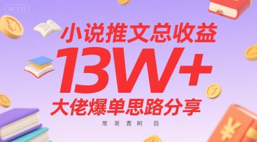 小说推文总收益13W+大佬爆单思路分享，常青树项目-生财
