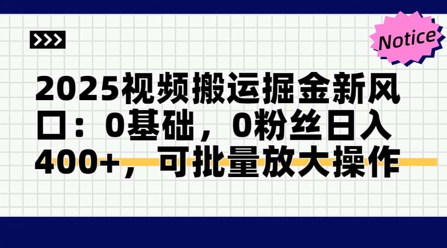 2025视频搬运掘金新风口:0基础,0粉丝日入400+,可批量放大操作-生财