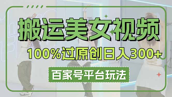 搬运美女视频100%过原创大揭秘,百家号平台玩法,轻松日入3000+(可矩阵-生财