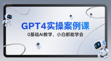 GPT4实操案例课，0基础AI教学，小白都能学会-生财