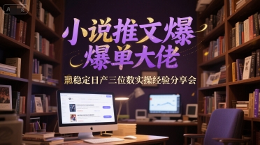 小说推文爆单大佬稳定日产三位数实操经验分享会-生财