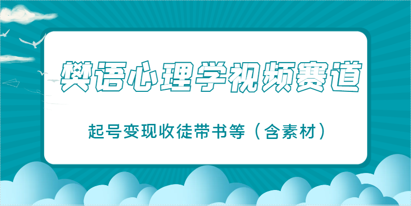 樊语心理学视频教学,最近爆火的视频赛道,起号变现收徒带书等(含素材)-生财