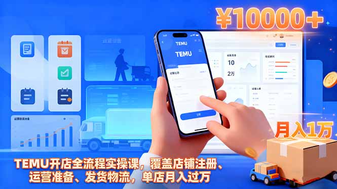 TEMU开店全流程实操课,覆盖店铺注册、运营准备、发货物流,单店月入过万-生财