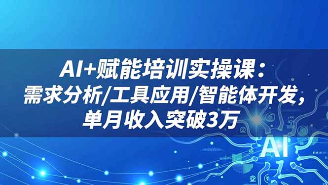 AI+赋能培训实操课:需求分析/工具应用/智能体开发,单月收入突破3万-生财