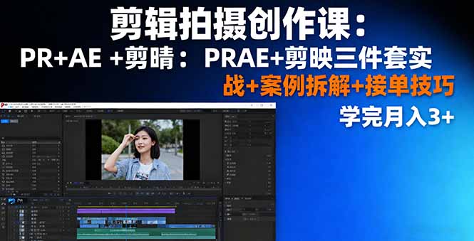 剪辑拍摄创作课:PR+AE+剪映三件套实战+案例拆解+接单技巧,学完月入3+-生财