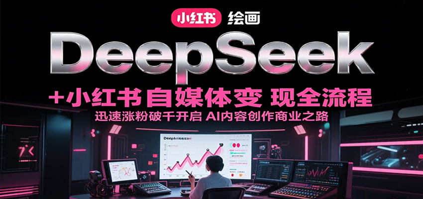 DeepSeek绘画+小红书自媒体变现全流程，迅速涨粉破千开启AI内容创作商业之路-生财