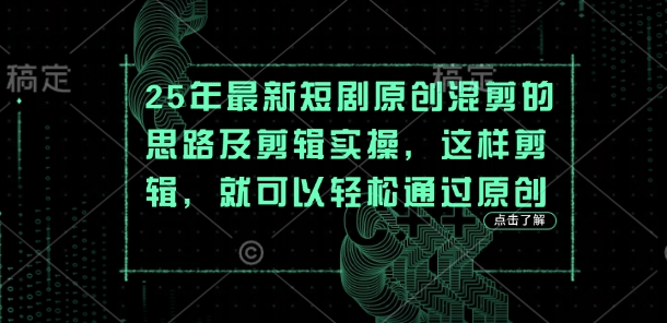 25年最新短剧原创混剪的思路及剪辑实操,这样剪辑,就可以轻松通过原创-生财