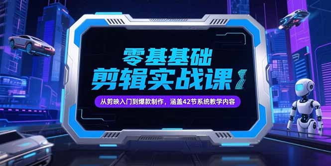 零基础抖音剪辑实战课，从剪映入门到爆款制作，涵盖42节系统教学内容-生财