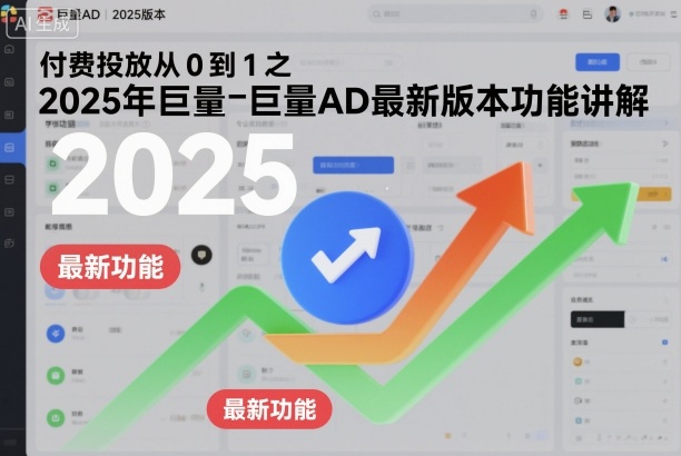 付费投放从0到1之2025年巨量AD最新版本功能讲解-生财