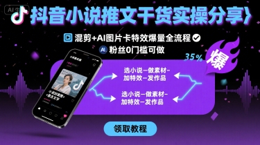 抖音小说推文干货实操分享，混剪+AI图片卡特效爆量全流程，0粉丝0门槛可做-生财