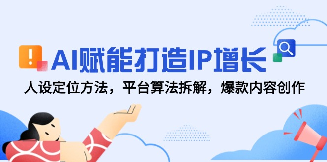 AI赋能打造IP增长，人设定位方法，平台算法拆解，爆款内容创作-生财