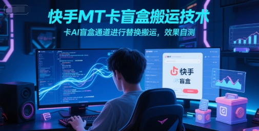 快手MT卡盲盒搬运技术，卡AI盲盒通道进行替换搬运，效果自测-生财