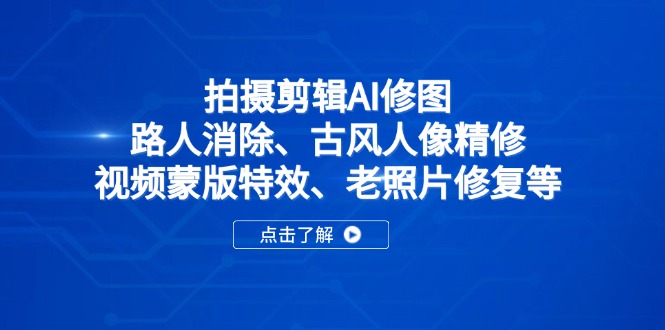 拍摄剪辑AI修图:路人消除、古风人像精修、视频蒙版特效、老照片修复等-生财