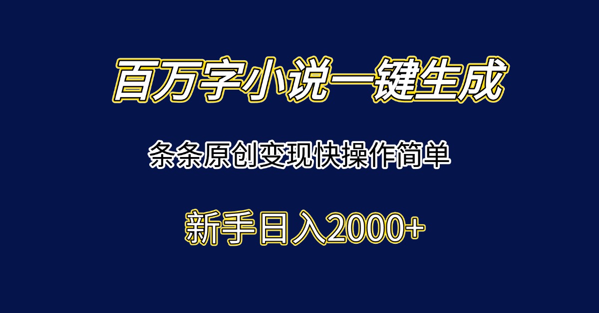 百万字小说一键生成，条条原创变现快操作简单新手日入2000+-生财