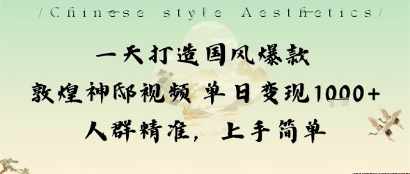 一天打造国风爆款敦煌神邸视频单日变现1k+人群精准,上手简单-生财