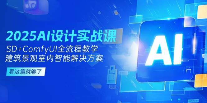 2025AI设计实战课,SD+ComfyUI全流程教学,建筑景观室内智能解决方案-生财