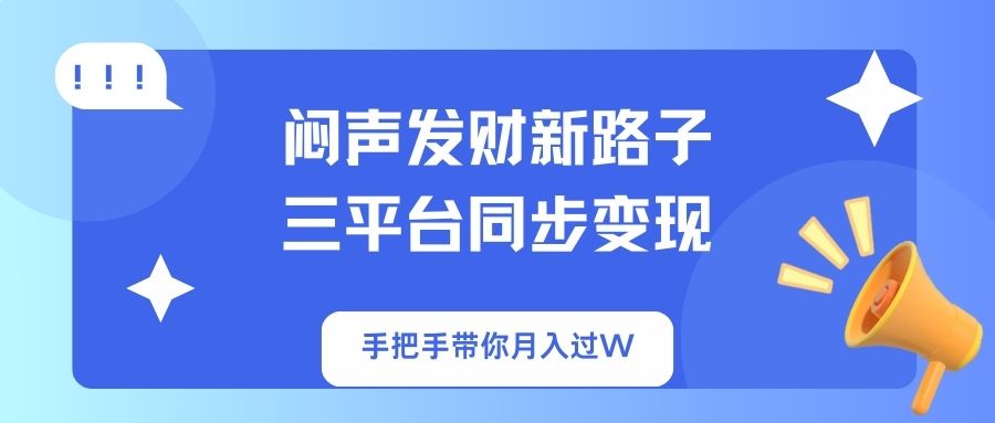 闷声发财新路子!三平台同步变现,手把手带你月入过W-生财