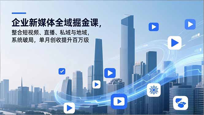 企业新媒体全域掘金课，整合短视频、直播、私域与地域，系统破局，单月创收提升百万级-生财