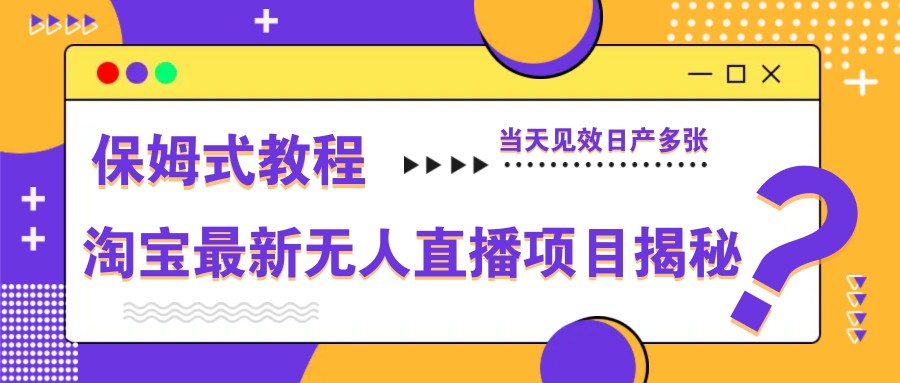淘宝最新无人直播项目揭秘,保姆式教程,当天见效日产多张-生财