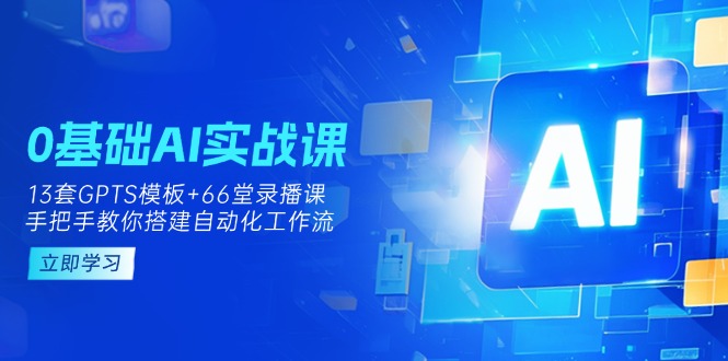 0基础AI实操课:13套GPTS模板+66字录播课,手把手教你搭建自动化工作流-生财