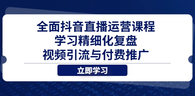 全面抖音直播运营课程,学习精细化复盘、视频引流与付费推广-生财