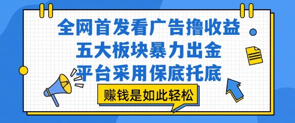 全网首发看广告撸收益,五大板块暴力出金,平台采用保底托底,挣钱是如此轻松作【揭秘】-生财