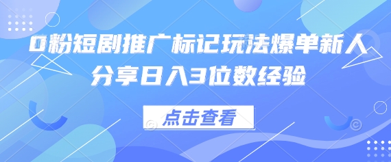 0粉短剧推广标记玩法爆单新人分享日入3位数经验-生财