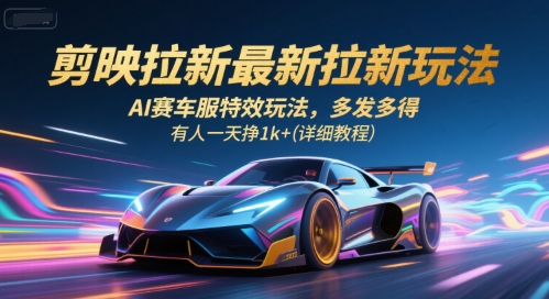 剪映拉新最新拉新玩法,AI赛车服特效玩法,多发多得,有人一天挣1k+(详细教程)-生财