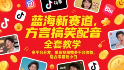 蓝海新赛道,方言搞笑配音全套教学,多平台分发,单条视频撸多平台收益,适合零基础小白-生财