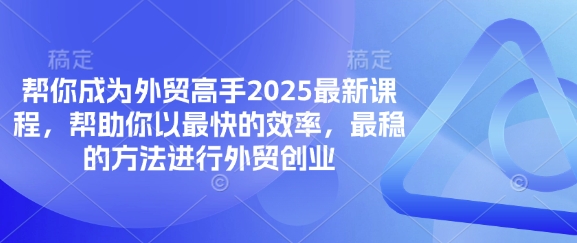帮你成为外贸高手2025最新课程,帮助你以最快的效率,最稳的方法进行外贸创业-生财