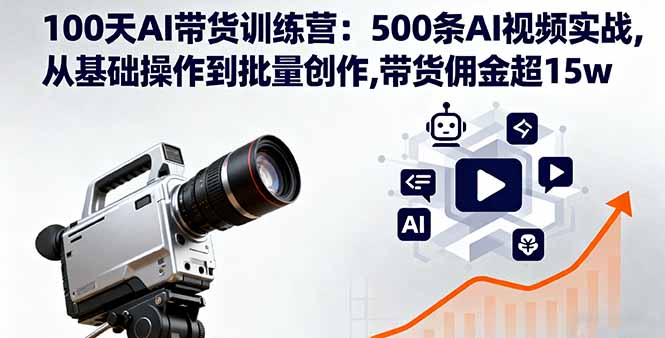 100天AI带货训练营：500条AI视频实战,从基础操作到批量创作,带货佣金超15w-生财