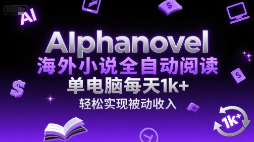 AIphanovel海外小说全自动阅读，单电脑每天1k+，轻松实现被动收入【揭秘】-生财
