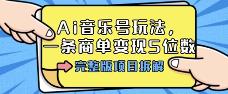 Ai音乐号玩法，多平台几十万粉，一条商单变现5位数，完整版项目拆解-生财