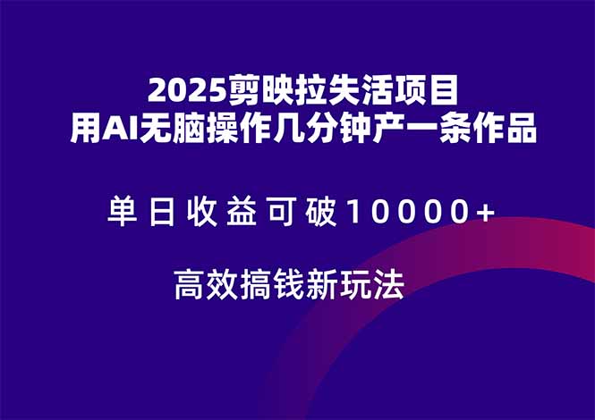 2025剪映拉失活项目，单日收益可破10000+，用AI无脑制作作品，高效搞...-生财