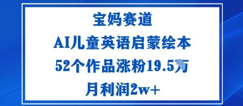 宝妈赛道:AI儿童英语启蒙绘本52个作品涨粉19.5W月利润2w+-生财