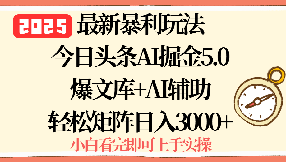 2025年今日头条最新暴利玩法5.0，一键生成爆款，轻松实现矩阵日入3000+-生财