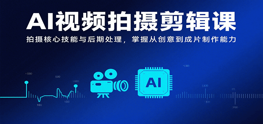 AI视频拍摄剪辑课,拍摄核心技能与后期处理,掌握从创意到成片制作能力-生财