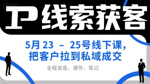IP线索获客5月23-25号线下课，把客户拉到私域成交(录音+课件+笔记)-生财
