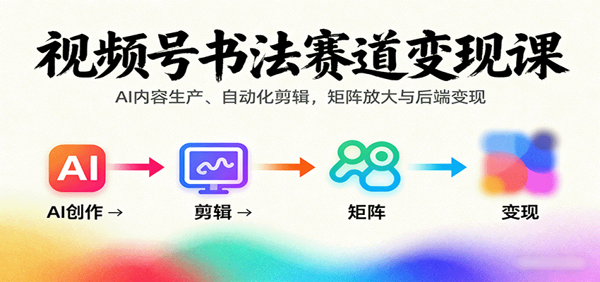 视频号书法赛道变现课：AI内容生产、自动化剪辑，矩阵放大与后端变现-生财