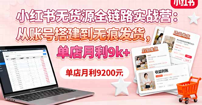 小红书无货源全链路实战营:从账号搭建到无痕发货,单店月利9k+-生财