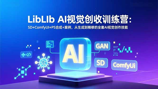 LibLIb AI视觉创收训练营：SD+ComfyUI+PS合成+案例，从生成到精修的全套AI视觉创作技能-生财