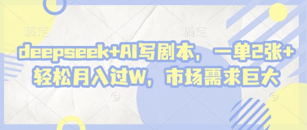 deepseek+AI写剧本,一单2张+ 轻松月入过W,市场需求巨大-生财