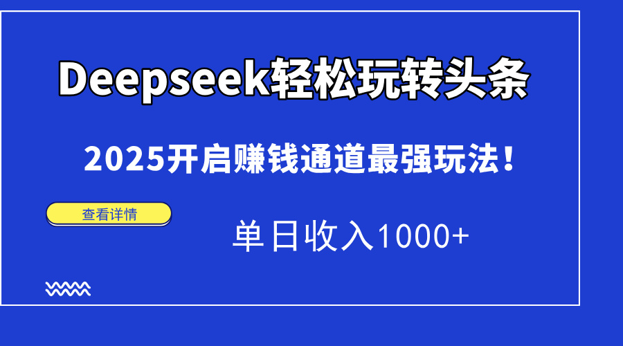 Deepseek轻松玩转头条，2025开启赚钱通道最强玩法！单日收入1000+-生财