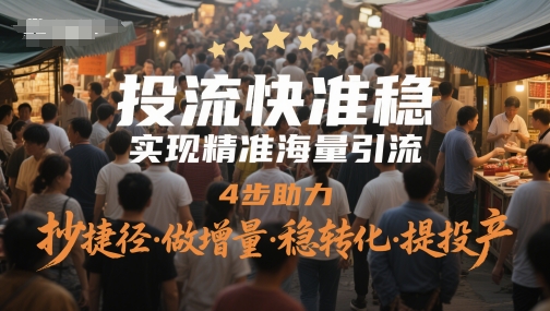 投流快准稳,实现精准海量引流,4步助力,抄捷径·做增量·稳转化·提投产-生财
