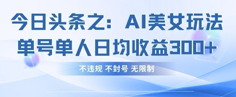 今日头条之AI美女玩法单号单人日均收益3张+,不违规 不封号 无限制-生财