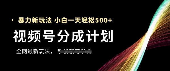 视频号分成计划，全网最暴力玩法，新手一天也能轻松5张+-生财