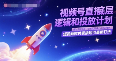 视频号直播底层逻辑和投放计划,短视频微付费撬短引最新打法-生财